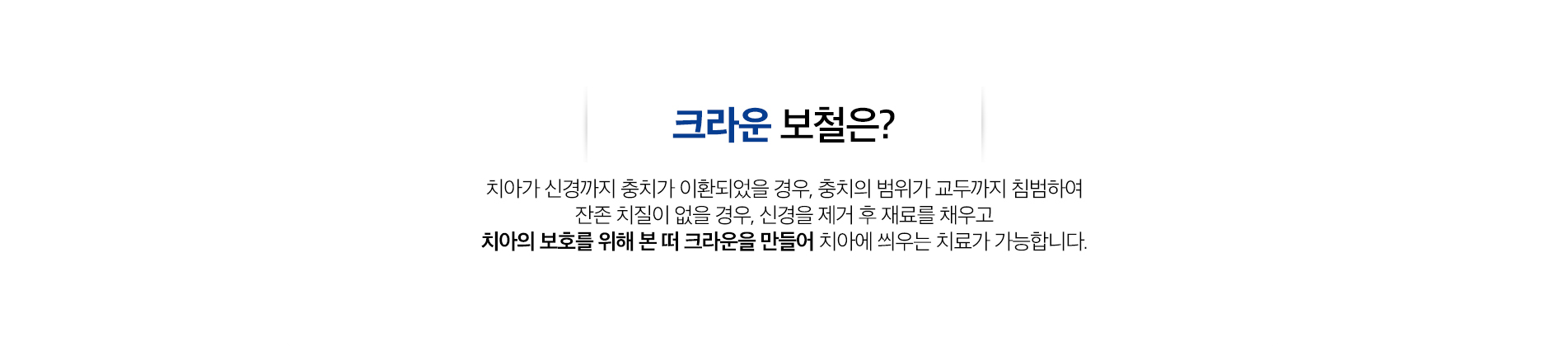 크라운 보철 치료 진료 안내 이미지 1: 크라운 보철 치료. 치아 손상이 광범위할 때 치아 전체를 씌워 기능과 형태를 되살리는 대표적인 보철 치료입니다.