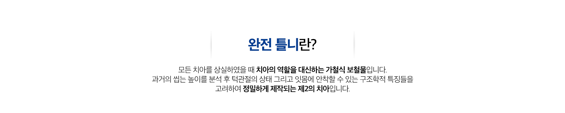 완전 틀니 진료 안내 이미지 1: 완전 틀니. 치아가 모두 없는 경우, 잇몸과 조화를 이루는 정밀한 완전 틀니로 저작과 발음, 자연스러운 미소를 회복합니다.